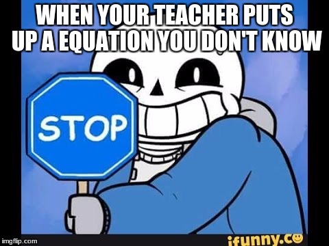 WHEN YOUR TEACHER PUTS UP A EQUATION YOU DON'T KNOW | image tagged in undertale | made w/ Imgflip meme maker