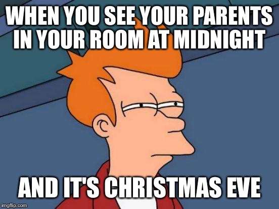 Futurama Fry Meme | WHEN YOU SEE YOUR PARENTS IN YOUR ROOM AT MIDNIGHT; AND IT'S CHRISTMAS EVE | image tagged in memes,futurama fry | made w/ Imgflip meme maker
