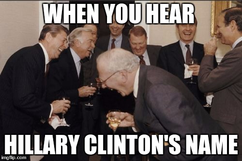 Laughing Men In Suits | WHEN YOU HEAR; HILLARY CLINTON'S NAME | image tagged in memes,laughing men in suits | made w/ Imgflip meme maker