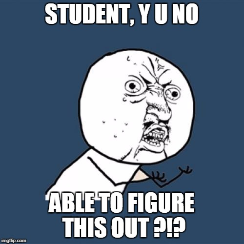 Y U No Meme | STUDENT, Y U NO ABLE TO FIGURE THIS OUT ?!? | image tagged in memes,y u no | made w/ Imgflip meme maker