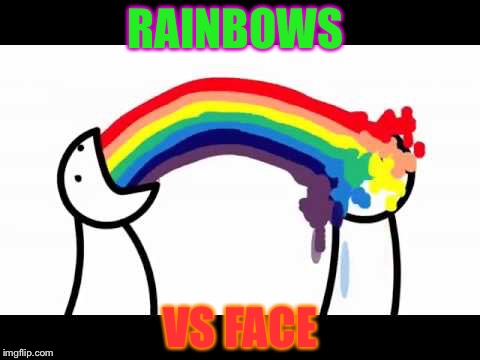 ASDF problems | RAINBOWS; VS FACE | image tagged in asdf problems | made w/ Imgflip meme maker