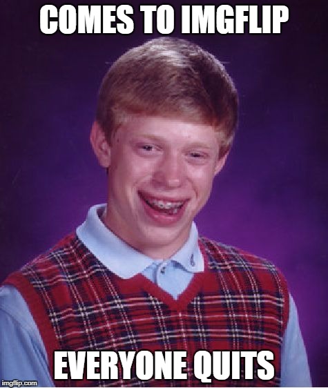 Bad Luck Brian Meme | COMES TO IMGFLIP EVERYONE QUITS | image tagged in memes,bad luck brian | made w/ Imgflip meme maker