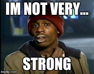 Y'all Got Any More Of That Meme | IM NOT VERY... STRONG | image tagged in memes,yall got any more of | made w/ Imgflip meme maker