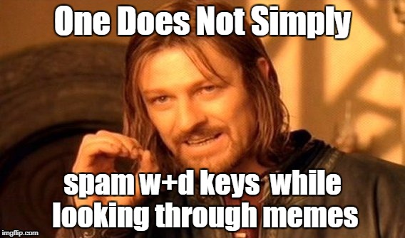 One Does Not Simply | One Does Not Simply; spam w+d keys  while looking through memes | image tagged in memes,one does not simply | made w/ Imgflip meme maker
