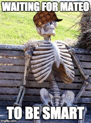 Waiting Skeleton | WAITING FOR MATEO; TO BE SMART | image tagged in memes,waiting skeleton,scumbag | made w/ Imgflip meme maker