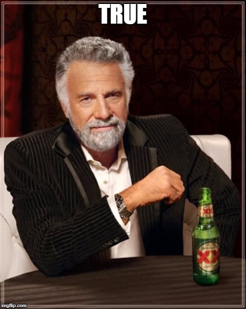 The Most Interesting Man In The World Meme | TRUE | image tagged in memes,the most interesting man in the world | made w/ Imgflip meme maker
