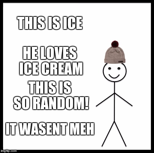 Be Like Bill Meme | THIS IS ICE; HE LOVES ICE CREAM; THIS IS SO RANDOM! IT WASENT MEH | image tagged in memes,be like bill | made w/ Imgflip meme maker