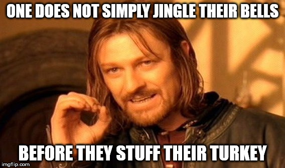 One Does Not Simply | ONE DOES NOT SIMPLY JINGLE THEIR BELLS; BEFORE THEY STUFF THEIR TURKEY | image tagged in memes,one does not simply,jingle bells,happy thanksgiving,turkey | made w/ Imgflip meme maker