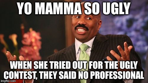 Steve Harvey Meme | YO MAMMA SO UGLY; WHEN SHE TRIED OUT FOR THE UGLY CONTEST, THEY SAID NO PROFESSIONAL | image tagged in memes,steve harvey | made w/ Imgflip meme maker