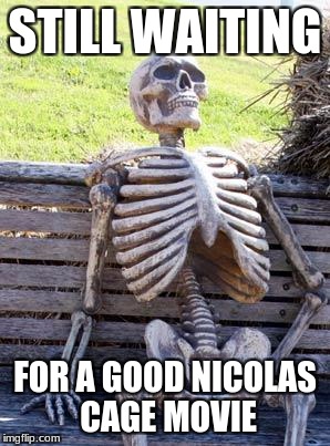 Waiting Skeleton Meme | STILL WAITING; FOR A GOOD NICOLAS CAGE MOVIE | image tagged in memes,waiting skeleton,nicolas cage,movie | made w/ Imgflip meme maker