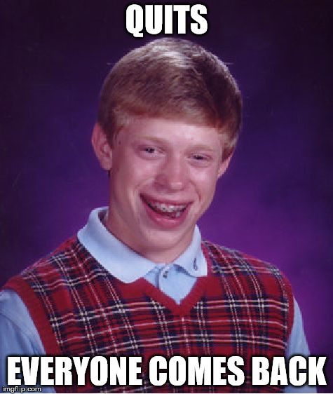 Bad Luck Brian Meme | QUITS EVERYONE COMES BACK | image tagged in memes,bad luck brian | made w/ Imgflip meme maker