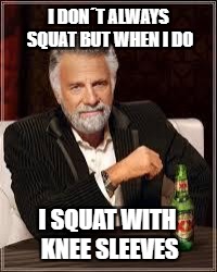 The Most Interesting Man In The World Meme | I DON´T ALWAYS SQUAT BUT WHEN I DO; I SQUAT WITH KNEE SLEEVES | image tagged in i don't always | made w/ Imgflip meme maker