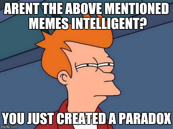 Futurama Fry Meme | ARENT THE ABOVE MENTIONED MEMES INTELLIGENT? YOU JUST CREATED A PARADOX | image tagged in memes,futurama fry | made w/ Imgflip meme maker