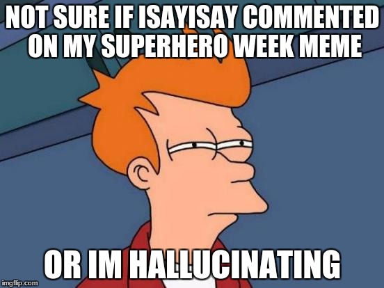 Futurama Fry | NOT SURE IF ISAYISAY COMMENTED ON MY SUPERHERO WEEK MEME; OR IM HALLUCINATING | image tagged in memes,futurama fry | made w/ Imgflip meme maker