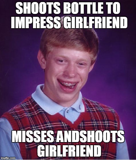 Bad Luck Brian Meme | SHOOTS BOTTLE TO IMPRESS GIRLFRIEND; MISSES ANDSHOOTS GIRLFRIEND | image tagged in memes,bad luck brian | made w/ Imgflip meme maker