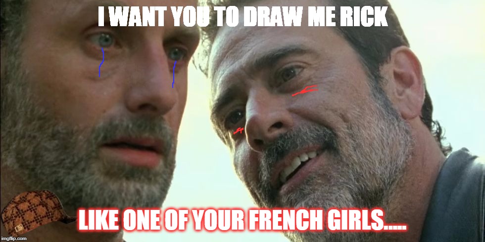 Negan Rick  | I WANT YOU TO DRAW ME RICK; LIKE ONE OF YOUR FRENCH GIRLS..... | image tagged in negan rick,scumbag | made w/ Imgflip meme maker