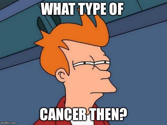 Futurama Fry Meme | WHAT TYPE OF CANCER THEN? | image tagged in memes,futurama fry | made w/ Imgflip meme maker