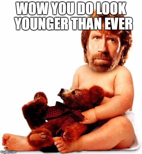 Chuck Norris | WOW YOU DO LOOK  YOUNGER THAN EVER | image tagged in chuck norris | made w/ Imgflip meme maker