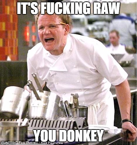 Chef Gordon Ramsay Meme | IT'S FUCKING RAW; YOU DONKEY | image tagged in memes,chef gordon ramsay | made w/ Imgflip meme maker