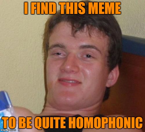 10 Guy Meme | I FIND THIS MEME TO BE QUITE HOMOPHONIC | image tagged in memes,10 guy | made w/ Imgflip meme maker