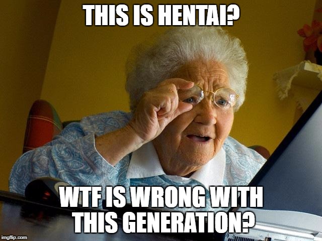 Grandma Finds The Internet Meme | THIS IS HENTAI? WTF IS WRONG WITH THIS GENERATION? | image tagged in memes,grandma finds the internet | made w/ Imgflip meme maker