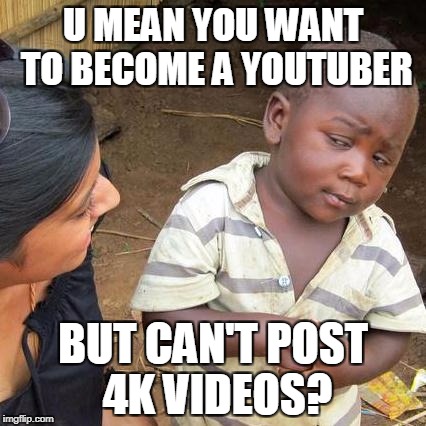 Third World Skeptical Kid Meme | U MEAN YOU WANT TO BECOME A YOUTUBER; BUT CAN'T POST 4K VIDEOS? | image tagged in memes,third world skeptical kid | made w/ Imgflip meme maker