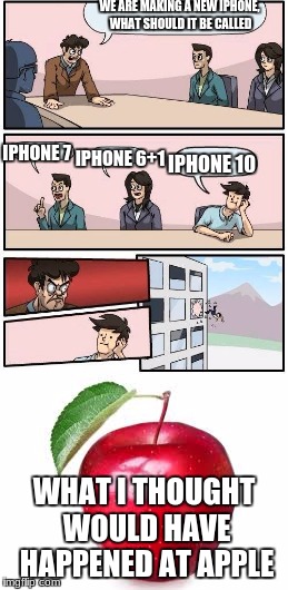 WE ARE MAKING A NEW IPHONE, WHAT SHOULD IT BE CALLED; IPHONE 7; IPHONE 10; IPHONE 6+1; WHAT I THOUGHT WOULD HAVE HAPPENED AT APPLE | image tagged in logic,iphone x | made w/ Imgflip meme maker
