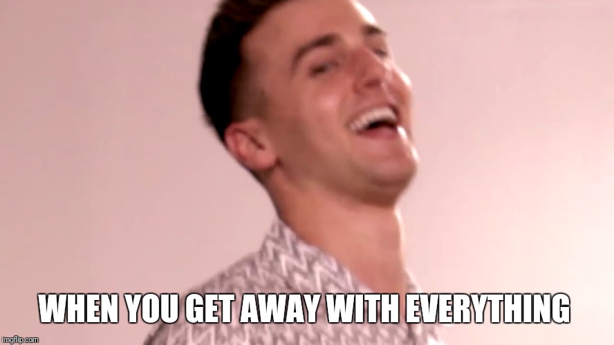 WHEN YOU GET AWAY WITH EVERYTHING | image tagged in reactions | made w/ Imgflip meme maker