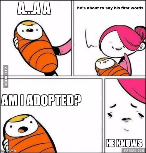 He is About to Say His First Words | A...A A; AM I ADOPTED? HE KNOWS | image tagged in he is about to say his first words,adoption | made w/ Imgflip meme maker