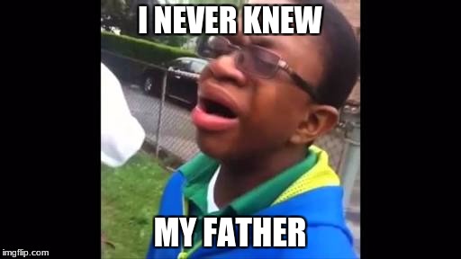 I NEVER KNEW MY FATHER | made w/ Imgflip meme maker