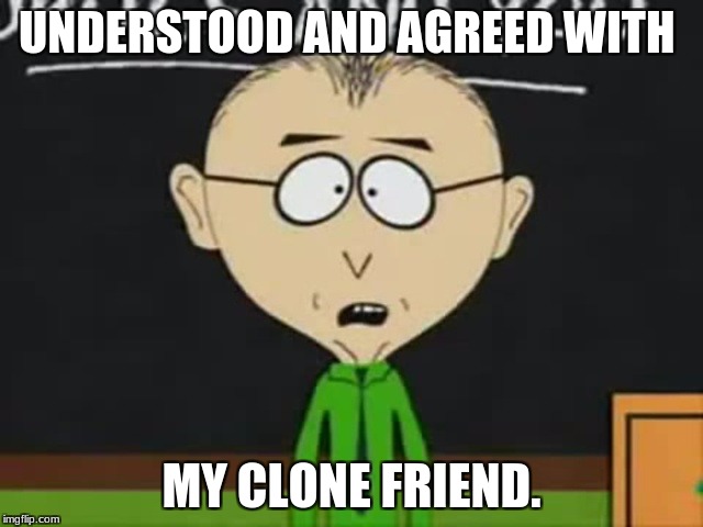 Mr Mackey | UNDERSTOOD AND AGREED WITH MY CLONE FRIEND. | image tagged in mr mackey | made w/ Imgflip meme maker