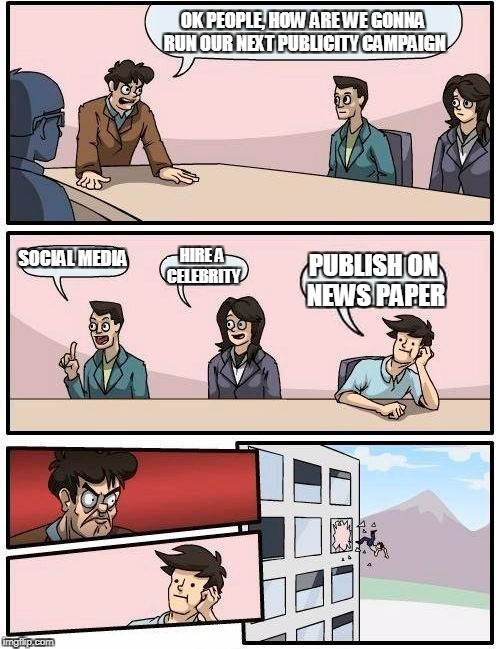 Boardroom Meeting Suggestion Meme | OK PEOPLE, HOW ARE WE GONNA RUN OUR NEXT PUBLICITY CAMPAIGN; SOCIAL MEDIA; HIRE A CELEBRITY; PUBLISH ON NEWS PAPER | image tagged in memes,boardroom meeting suggestion | made w/ Imgflip meme maker