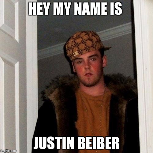Scumbag Steve Meme | HEY MY NAME IS; JUSTIN BEIBER | image tagged in memes,scumbag steve | made w/ Imgflip meme maker