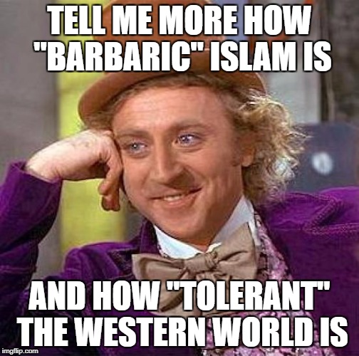 Creepy Condescending Wonka Meme | TELL ME MORE HOW "BARBARIC" ISLAM IS AND HOW "TOLERANT" THE WESTERN WORLD IS | image tagged in memes,creepy condescending wonka | made w/ Imgflip meme maker