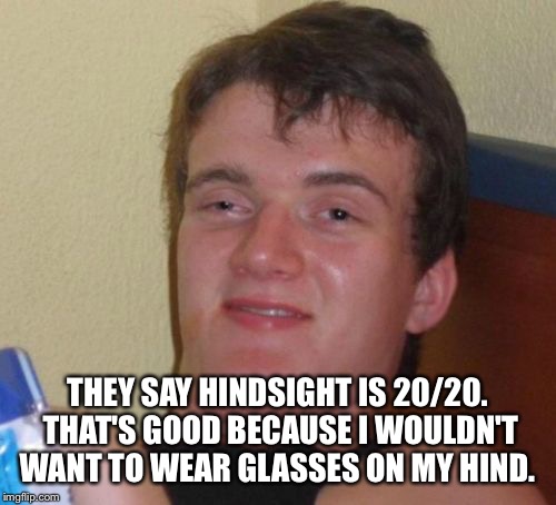 10 Guy Meme | THEY SAY HINDSIGHT IS 20/20. THAT'S GOOD BECAUSE I WOULDN'T WANT TO WEAR GLASSES ON MY HIND. | image tagged in memes,10 guy | made w/ Imgflip meme maker