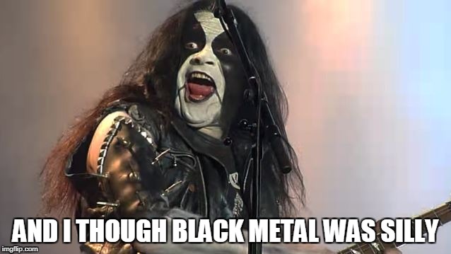 AND I THOUGH BLACK METAL WAS SILLY | made w/ Imgflip meme maker