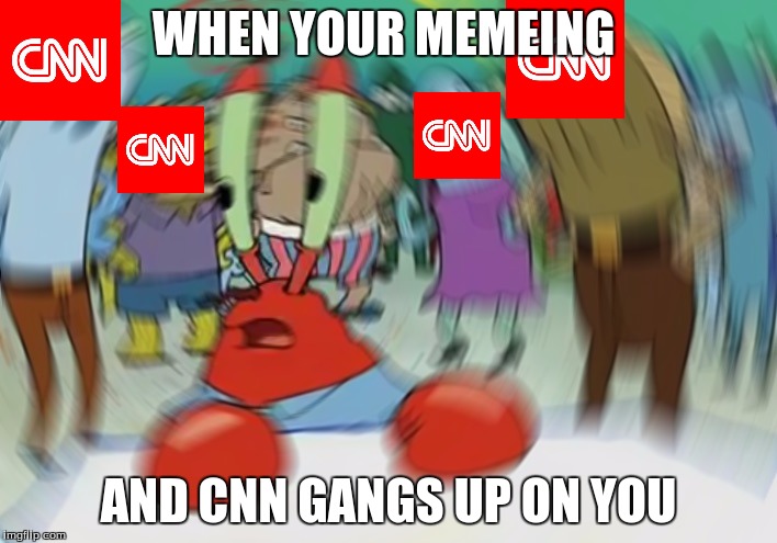 you reddited in the wrong news site | WHEN YOUR MEMEING; AND CNN GANGS UP ON YOU | image tagged in memes,mr krabs blur meme | made w/ Imgflip meme maker