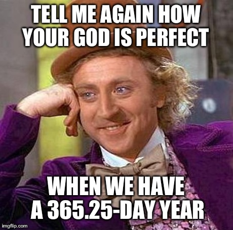 Creepy Condescending Wonka Meme | TELL ME AGAIN HOW YOUR GOD IS PERFECT  WHEN WE HAVE A 365.25-DAY YEAR | image tagged in memes,creepy condescending wonka,atheismrebooted | made w/ Imgflip meme maker