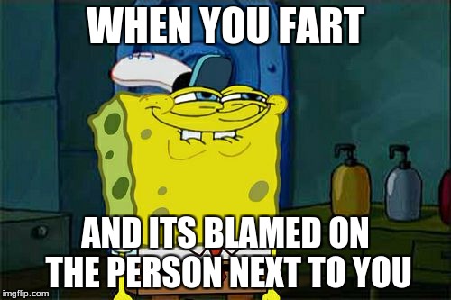 Don't You Squidward | WHEN YOU FART; AND ITS BLAMED ON THE PERSON NEXT TO YOU | image tagged in memes,dont you squidward | made w/ Imgflip meme maker