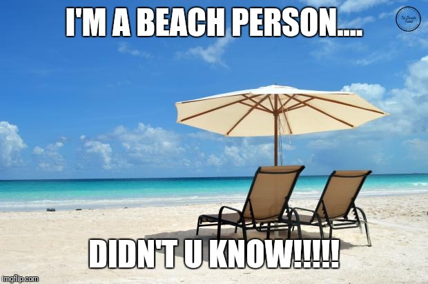 Beach | I'M A BEACH PERSON.... DIDN'T U KNOW!!!!! | image tagged in beach | made w/ Imgflip meme maker