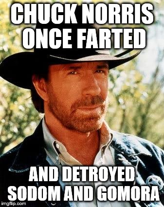 Chuck Norris Meme | CHUCK NORRIS ONCE FARTED; AND DETROYED SODOM AND GOMORA | image tagged in memes,chuck norris | made w/ Imgflip meme maker