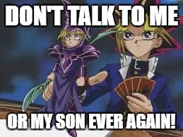 mini yugi | DON'T TALK TO ME; OR MY SON EVER AGAIN! | image tagged in mini yugi | made w/ Imgflip meme maker