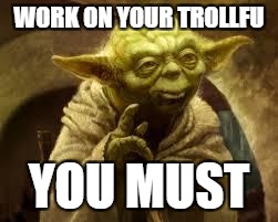 yoda | WORK ON YOUR TROLLFU; YOU MUST | image tagged in yoda | made w/ Imgflip meme maker
