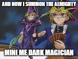 mini yugi | AND NOW I SUMMON THE ALMIGHTY; MINI ME DARK MAGICIAN | image tagged in mini yugi | made w/ Imgflip meme maker