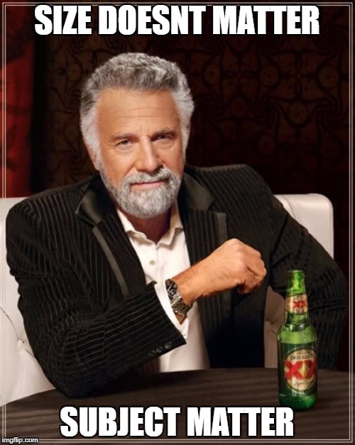 The Most Interesting Man In The World Meme | SIZE DOESNT MATTER SUBJECT MATTER | image tagged in memes,the most interesting man in the world | made w/ Imgflip meme maker