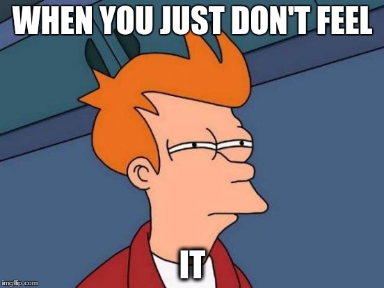 Futurama Fry | WHEN YOU JUST DON'T FEEL; IT | image tagged in memes,futurama fry | made w/ Imgflip meme maker