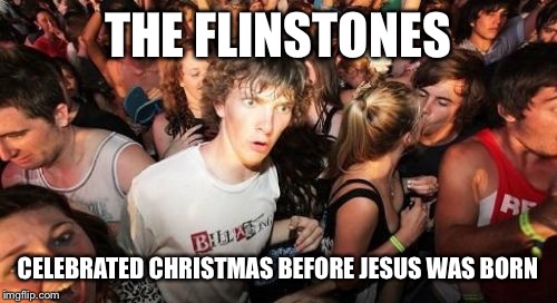 Sudden Clarity Clarence Meme | THE FLINSTONES; CELEBRATED CHRISTMAS BEFORE JESUS WAS BORN | image tagged in memes,sudden clarity clarence,funny | made w/ Imgflip meme maker