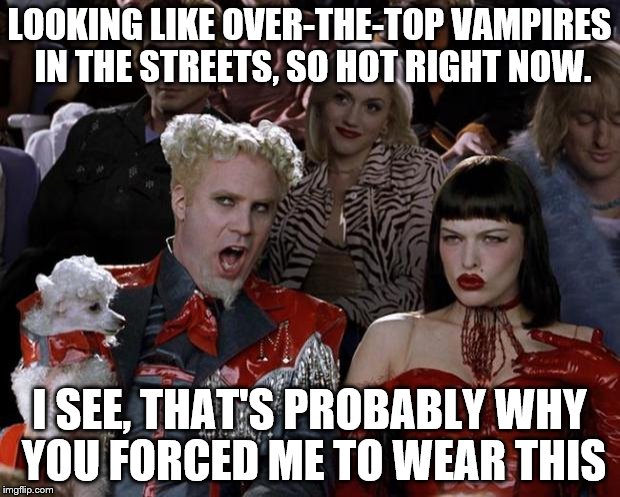 Mugatu So Hot Right Now Meme | LOOKING LIKE OVER-THE-TOP VAMPIRES IN THE STREETS, SO HOT RIGHT NOW. I SEE, THAT'S PROBABLY WHY YOU FORCED ME TO WEAR THIS | image tagged in memes,mugatu so hot right now | made w/ Imgflip meme maker