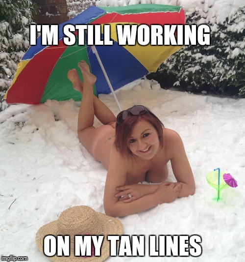 I'M STILL WORKING ON MY TAN LINES | image tagged in canadian beach babe | made w/ Imgflip meme maker