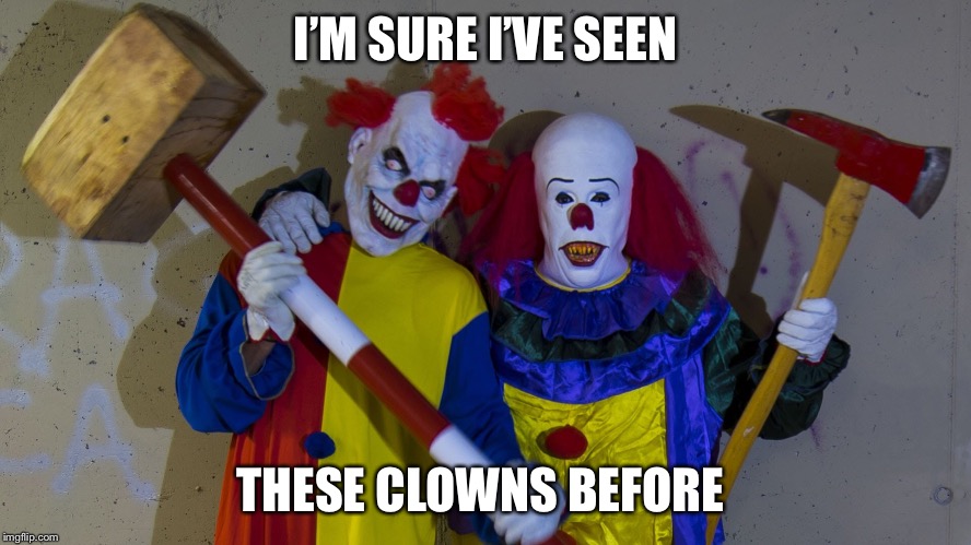 Clowns  | I’M SURE I’VE SEEN; THESE CLOWNS BEFORE | image tagged in clowns | made w/ Imgflip meme maker